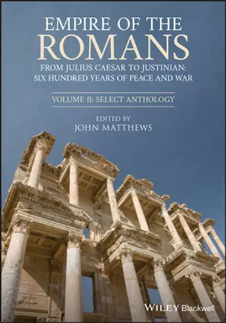 Empire of the Romans: From Julius Caesar to Justinian: Six Hundred Years of Peace and War, Volume II: Select Anthology by John Matthews