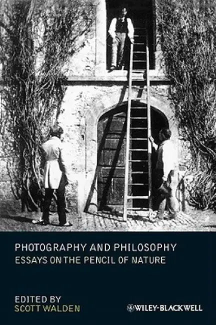 Photography and Philosophy: Essays on the Pencil of Nature by Scott Walden