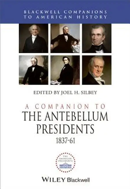 A Companion to the Antebellum Presidents 1837-1861 by Joel H. Silbey