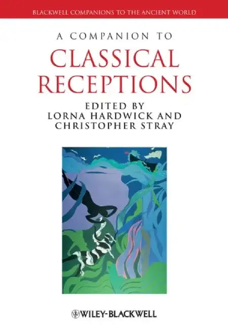 A Companion to Classical Receptions by Editor: Lorna Hardwick, Editor: Christopher Stray