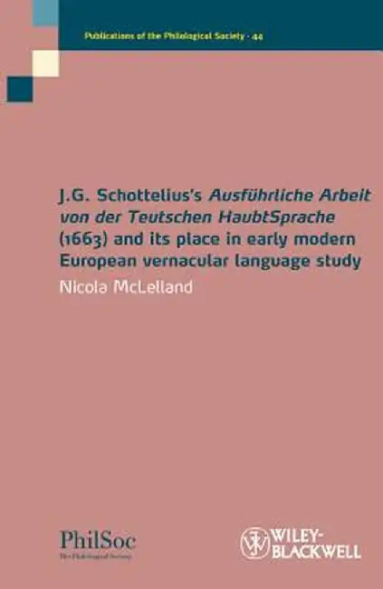 J.G. Schottelius's Ausfuhrliche Arbeit Von Der Teutschen Haubtsprache (1663) and Its Place in Early Modern European Vernacular Language Study by Nicola McLelland