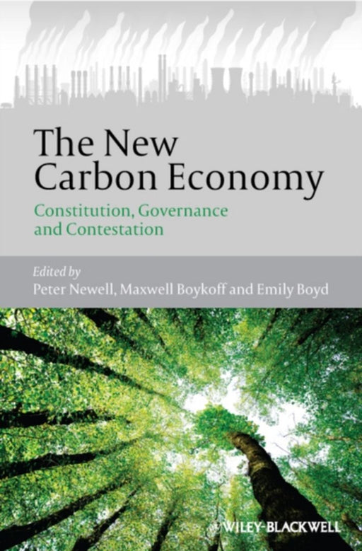 The New Carbon Economy: Constitution, Governance and Contestation by Peter Newell, Max Boykoff, Emily Boyd