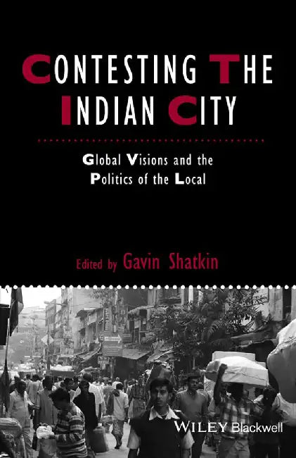 Contesting The Indian City: Global Visions and the Politics of the Local by Gavin Shatkin