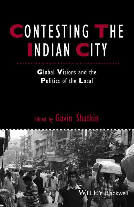 Contesting The Indian City: Global Visions and the Politics of the Local by Gavin Shatkin