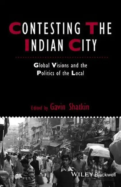 Contesting the Indian City: Global Visions and the Politics of the Local by Gavin Shatkin