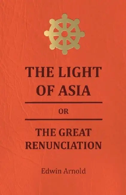 The Light of Asia or the Great Renunciation - Being the Life and Teaching of Gautama, Prince of India and Founder of Buddism by Edwin Arnold