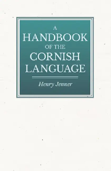 A Handbook of the Cornish Language - Chiefly in Its Latest Stages with Some Account of Its History and Literature by Henry Jenner