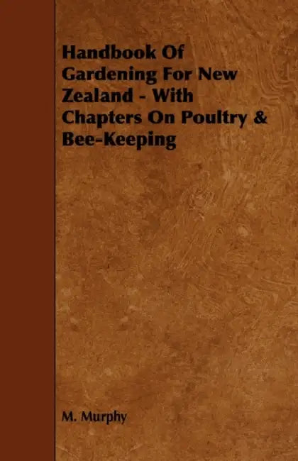 Handbook of Gardening for New Zealand - With Chapters on Poultry & Bee-Keeping by M. Murphy