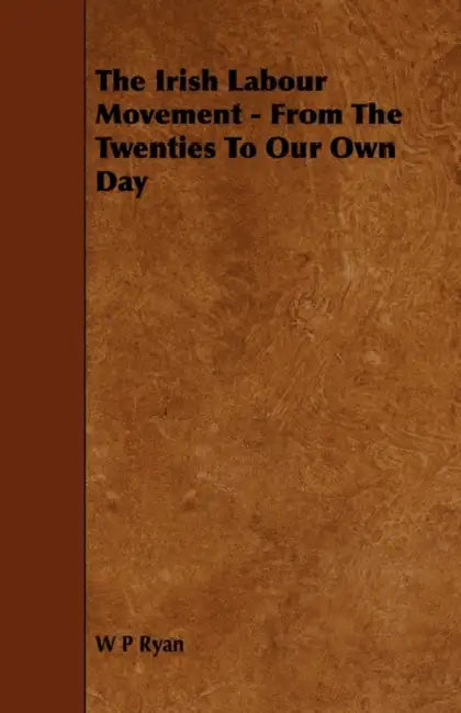 The Irish Labour Movement - From the Twenties to Our Own Day by W. P. Ryan