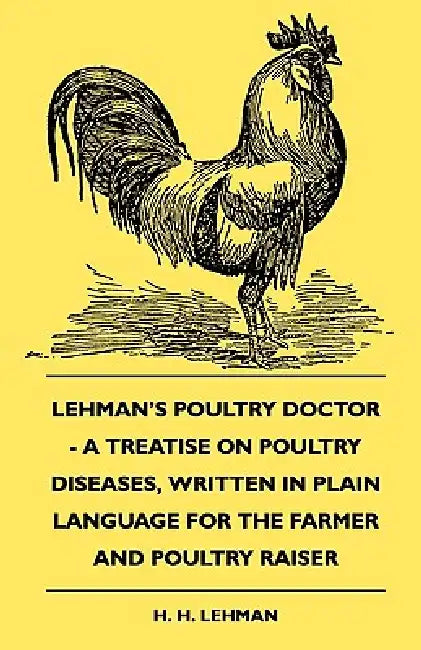 Lehman's Poultry Doctor - A Treatise On Poultry Diseases, Written In Plain Language For The Farmer And Poultry Raiser by H. H. Lehman