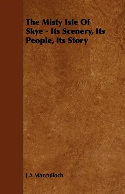 The Misty Isle of Skye - Its Scenery, Its People, Its Story by J. a. MacCulloch