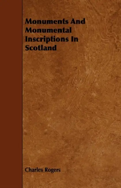 Monuments and Monumental Inscriptions in Scotland by Charles Rogers