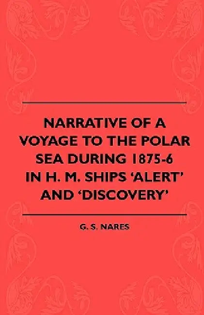 Narrative Of A Voyage To The Polar Sea During 1875-6 In H. M. Ships 'Alert' And 'Discovery' by G. S. Nares