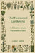 Old Fashioned Gardening a History and a Reconstruction by Grace Tabor