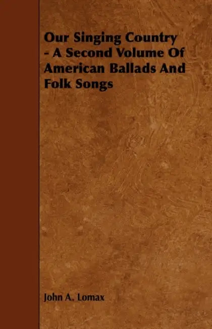 Our Singing Country - A Second Volume of American Ballads and Folk Songs by John a. Lomax