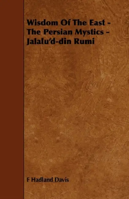 Wisdom of the East - The Persian Mystics - Jalalu'd-Din Rumi by Hadland Davis F. Hadland Davis, F Hadland Davis