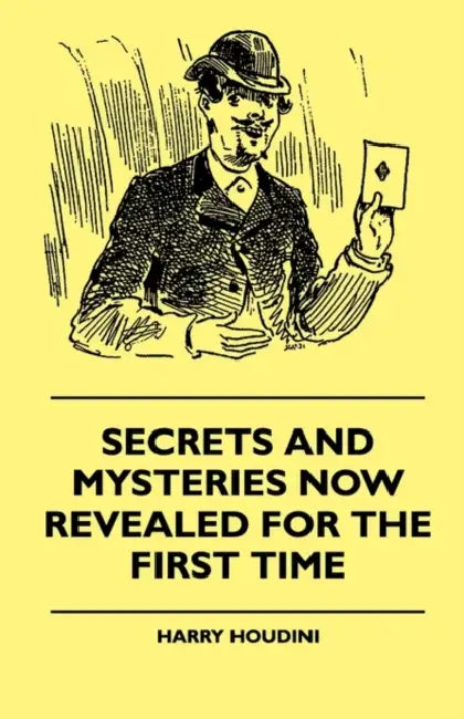 Secrets and Mysteries Now Revealed for the First Time: Handcuffs, Iron Box, Coffin, Rope Chair, Mail Bag, Tramp Chair, Glass Case, Paper Bag, Straight by Harry Houdini