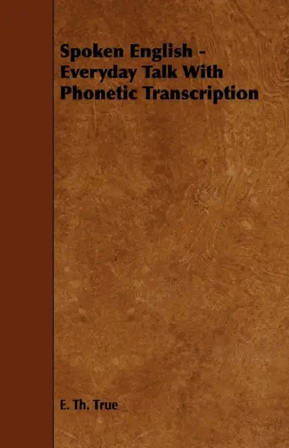 Spoken English - Everyday Talk with Phonetic Transcription by E. Th True