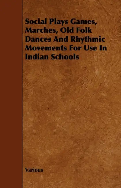 Social Plays Games, Marches, Old Folk Dances and Rhythmic Movements for Use in Indian Schools by Various