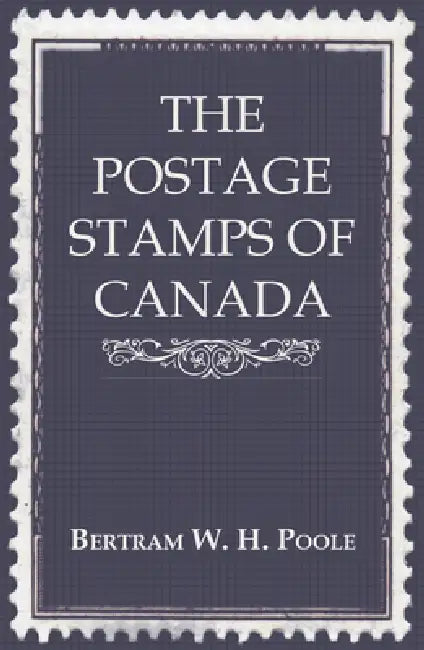 The Postage Stamps of Canada by Bertram W. H. Poole