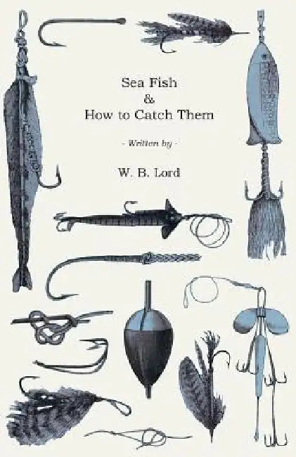 Sea Fish & How to Catch Them by W. B. Lord