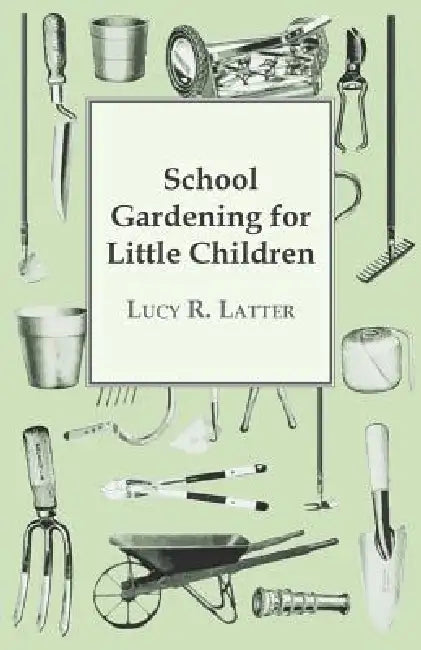 School Gardening for Little Children by Lucy R. Latter