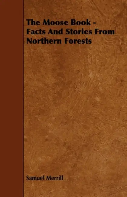 The Moose Book - Facts and Stories from Northern Forests by III Merrill Samuel