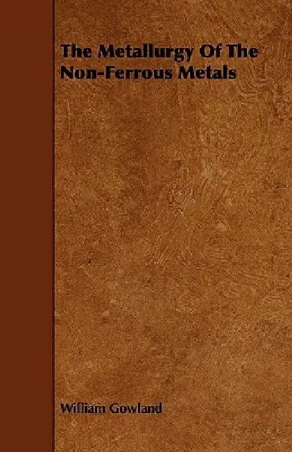 The Metallurgy of the Non-Ferrous Metals by William Gowland