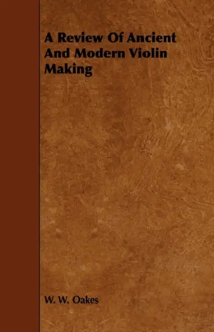 A Review of Ancient and Modern Violin Making by W. W. Oakes