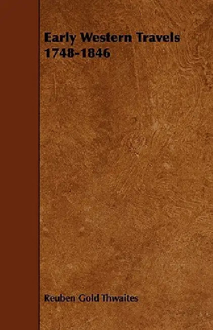 Early Western Travels 1748-1846 by Reuben Gold Thwaites