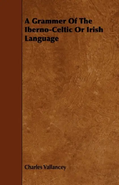 A Grammer of the Iberno-Celtic or Irish Language by Charles Vallancey