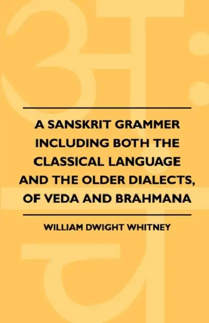 A Sanskrit Grammer Including Both the Classical Language and the Older Dialects, of Veda and Brahmana by William Dwight Whitney