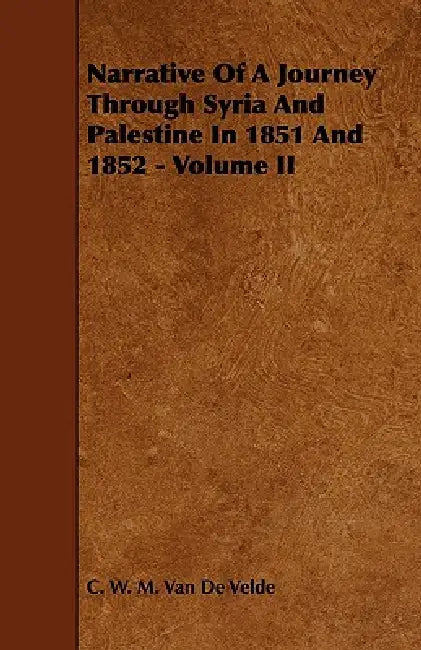 Narrative of a Journey Through Syria and Palestine in 1851 and 1852 - Volume II by C. W. M. Van De Velde