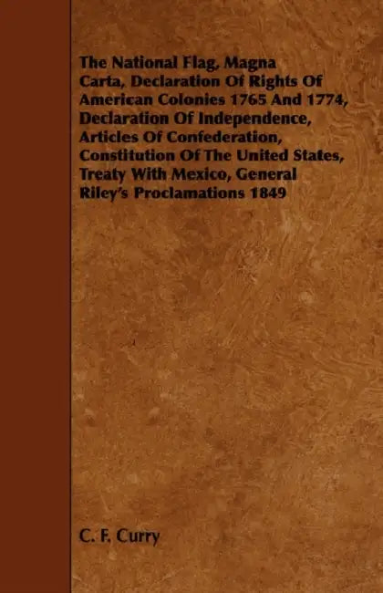 The National Flag, Magna Carta, Declaration of Rights of American Colonies 1765 and 1774, Declaration of Independence, Articles of Confederation, Cons by C. F. Curry