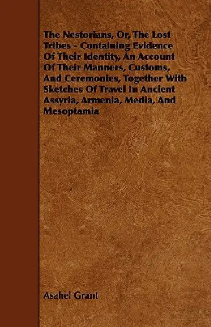 The Nestorians, Or, the Lost Tribes - Containing Evidence of Their Identity, an Account of Their Manners, Customs, and Ceremonies, Together with Sketc by Asahel Grant