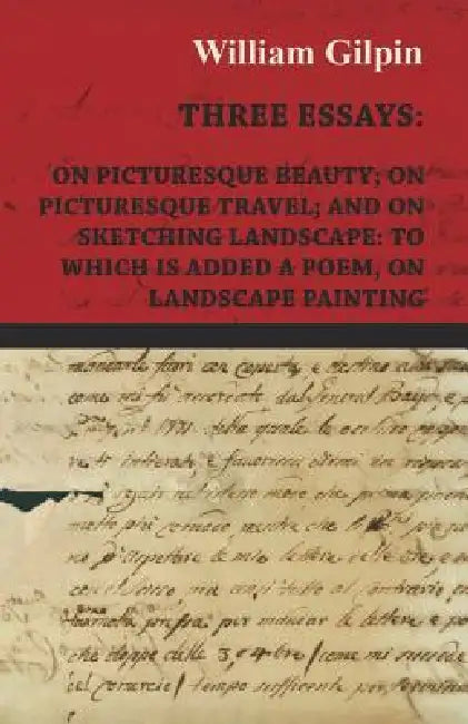 Three Essays - On Picturesque Beauty - On - Picturesque Travel - And On - Sketching Landscape - To Which Is Added A Poem On Landscape Painting by William Gilpin