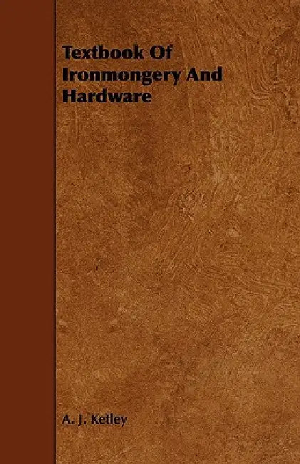Textbook of Ironmongery and Hardware by A. J. Ketley