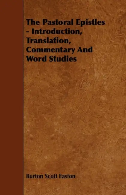 The Pastoral Epistles - Introduction, Translation, Commentary and Word Studies by Burton Scott Easton