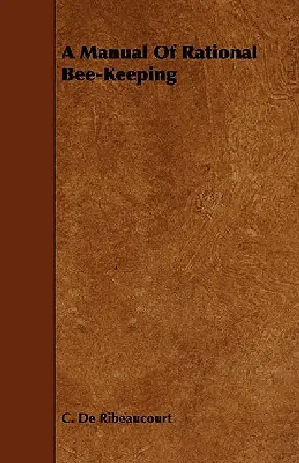 A Manual Of Rational Bee-Keeping by C. De Ribeaucourt