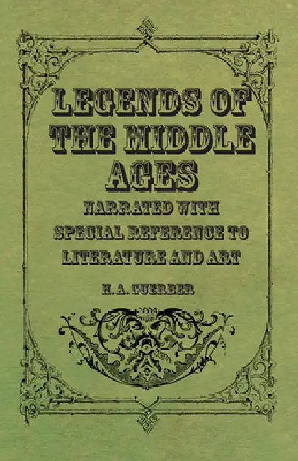 Legends of the Middle Ages - Narrated with Special Reference to Literature and Art by H. a. Guerber