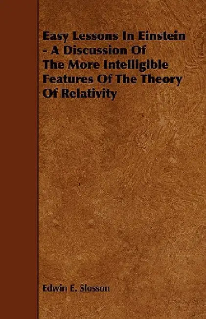 Easy Lessons In Einstein - A Discussion Of The More Intelligible Features Of The Theory Of Relativity by Edwin E. Slosson