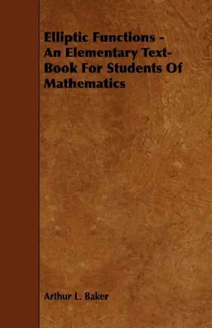 Elliptic Functions - An Elementary Text-Book for Students of Mathematics by Arthur L. Baker