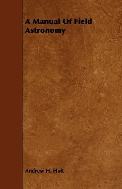 A Manual of Field Astronomy by Andrew H. Holt
