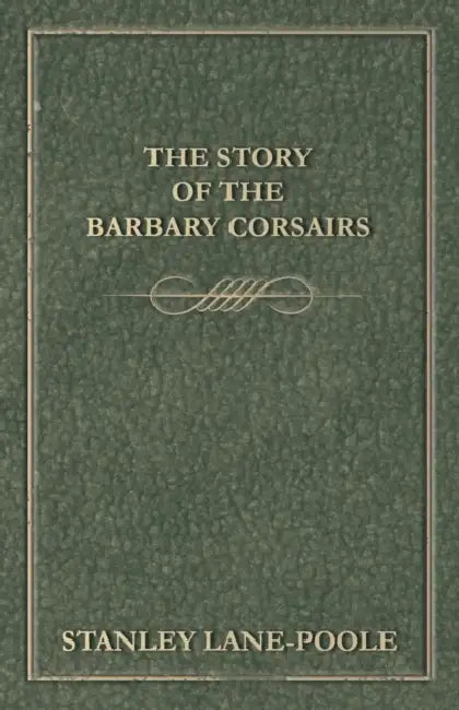 The Story of the Barbary Corsairs by Stanley Lane-Poole