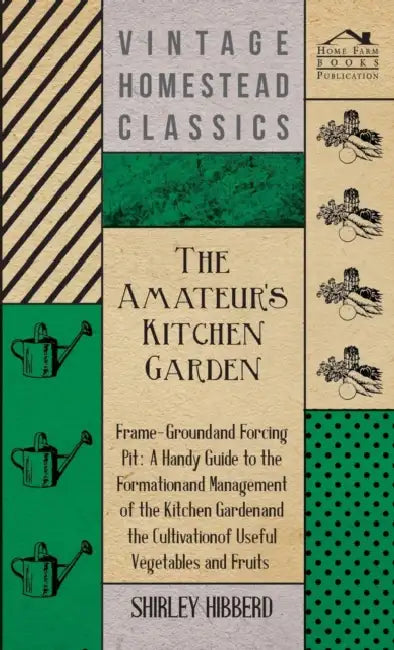 The Amateur's Kitchen Garden - Frame-Ground and Forcing Pit: A Handy Guide to the Formation and Management of the Kitchen Garden and the Cultivation o by Shirley Hibberd