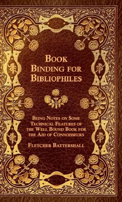 Book Binding For Bibliophiles - Being Notes On Some Technical Features Of The Well Bound Book For The Aid Of Connoisseurs - Together With A Sketch Of by Fletcher Battershall