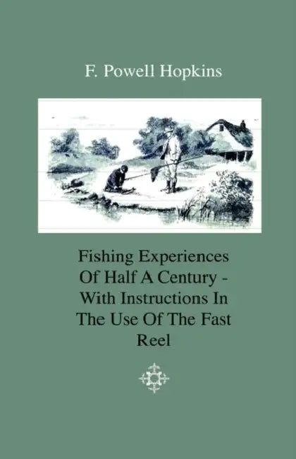 Fishing Experiences of Half a Century - With Instructions in the Use of the Fast Reel by F. Powell Hopkins