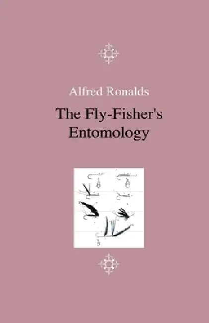 The Fly-Fisher's Entomology - Illustrated by Representations of the Natural and Artificial Insect - And Accompanied by a Few Observations and Instruct by Alfred Ronalds
