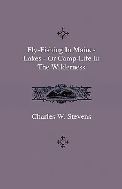 Fly-Fishing In Maines Lakes - Or Camp-Life In The Wilderness by Charles W. Stevens