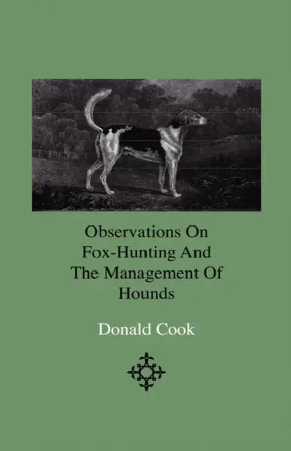 Observations on Fox-Hunting and the Management of Hounds in the Kennel and the Field. Addressed to a Young Sportman, about to Undertake a Hunting Esta by Donald Cook